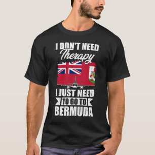 I Don't Need Therapy I Just Need to Go to Bermuda  T-Shirt