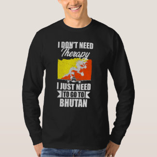 I Don't Need Therapy I Just Need To Go To Bhutan T-Shirt