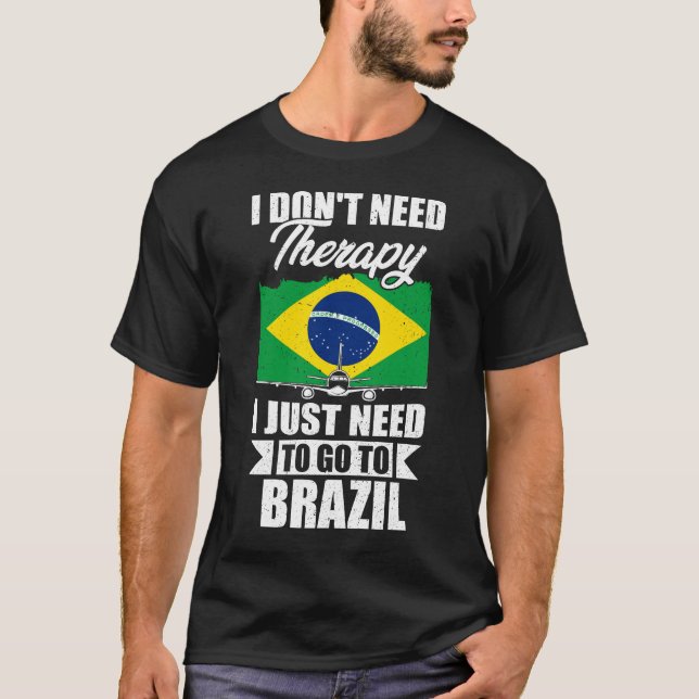 I Don't Need Therapy I Just Need to Go to Brazil T-Shirt (Front)
