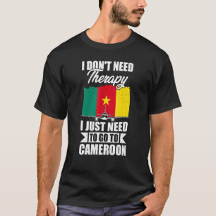 I Don't Need Therapy I Just Need To Go To Cameroon T-Shirt