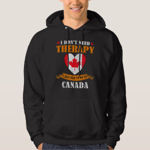 I Don't Need Therapy I Just Need To Go To Canada C Hoodie