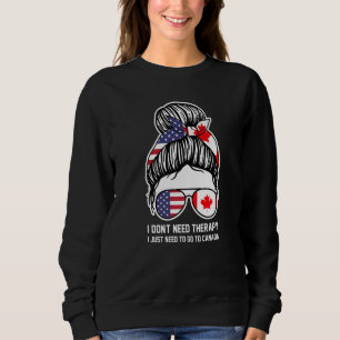 I don't need therapy I just need to go to Canada C Sweatshirt