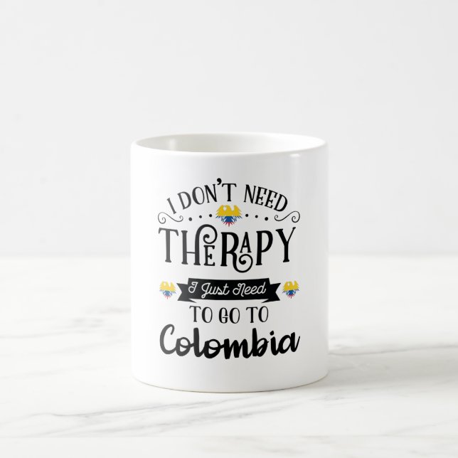 I Dont Need Therapy I Just Need To Go To Colombia Coffee Mug (Center)