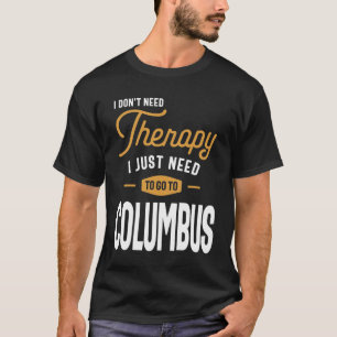 I Don't Need Therapy I Just Need To Go To Columbus T-Shirt