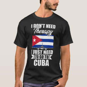 I Don't Need Therapy I Just Need to Go to Cuba  T-Shirt