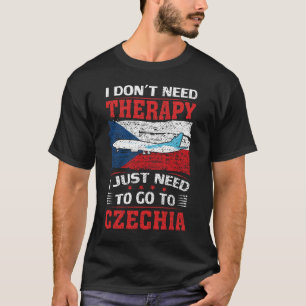 I Don't Need Therapy I Just Need To Go To Czechia T-Shirt