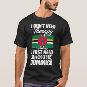 I Don't Need Therapy I Just Need to Go to Dominica T-Shirt