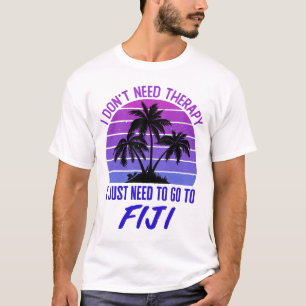 I Don't Need Therapy I Just Need to Go to Fiji T-Shirt
