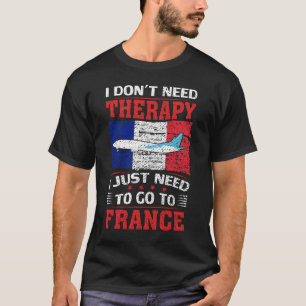 I Don't Need Therapy I Just Need To Go To France T-Shirt