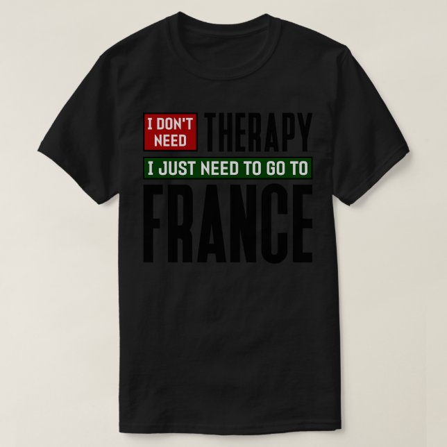 I dont need therapy I just need to go to France T-Shirt (Design Front)