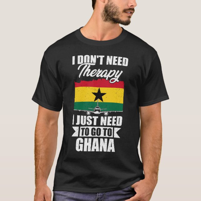 I Don't Need Therapy I Just Need to Go to Ghana   T-Shirt (Front)