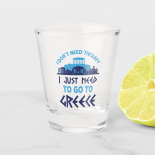 I Don't Need Therapy I Just Need to Go to Greece Shot Glass
