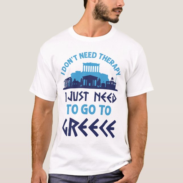 I Don't Need Therapy I Just Need to Go to Greece T-Shirt (Front)
