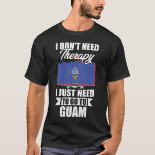 I Don't Need Therapy I Just Need to Go to Guam T-Shirt
