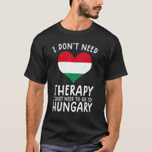 i don't need therapy i just need to go to Hungary T-Shirt