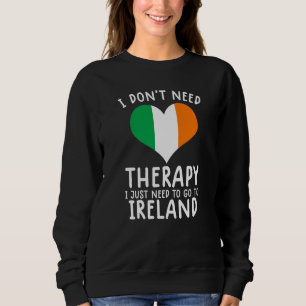 i don't need therapy i just need to go to Irlande Sweatshirt