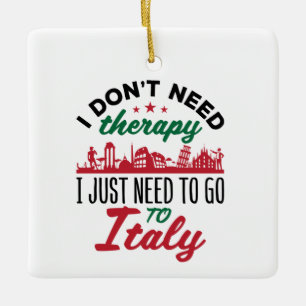 I Don't Need Therapy I Just Need to Go to Italy Ceramic Ornament