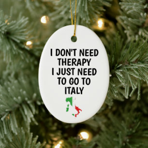 I Don't Need Therapy I Just Need to Go to Italy Ceramic Ornament