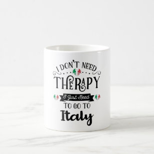 I Dont Need Therapy I Just Need To Go To Italy Coffee Mug