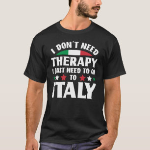 I Don't Need Therapy I Just Need To Go To Italy T-Shirt