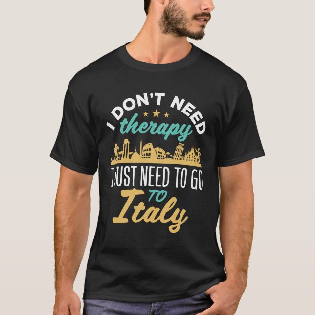I Don't Need Therapy I Just Need to Go to Italy  T-Shirt (Front)