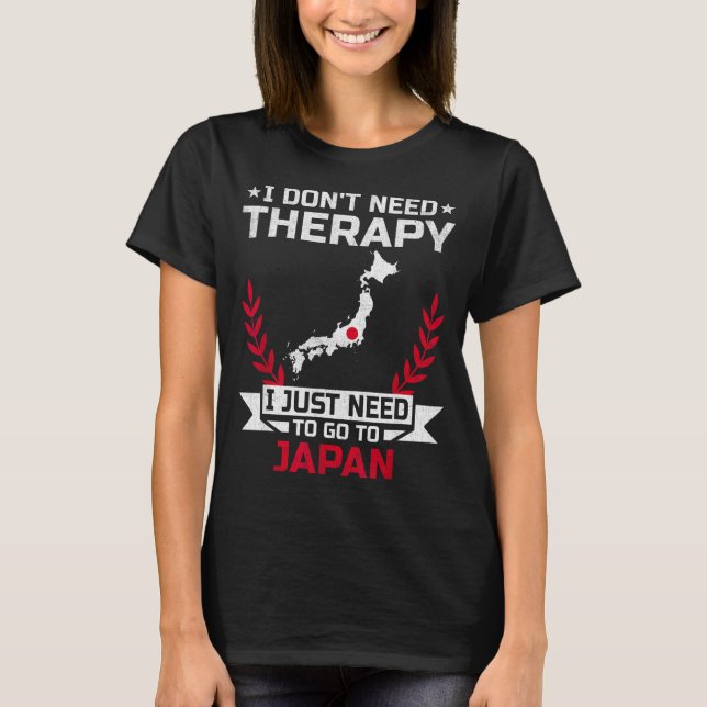 I Don't Need Therapy I Just Need To Go To Japan  T-Shirt (Front)