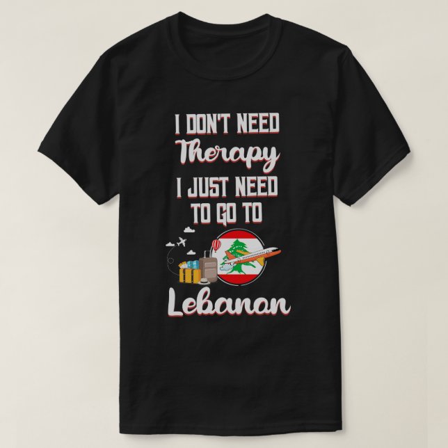I Dont Need Therapy I Just Need To Go To Lebanon 1 T-Shirt (Design Front)