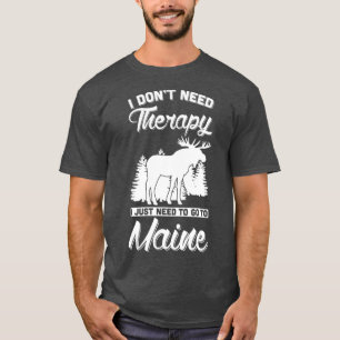 I Dont Need Therapy I Just Need To Go To Maine T-Shirt