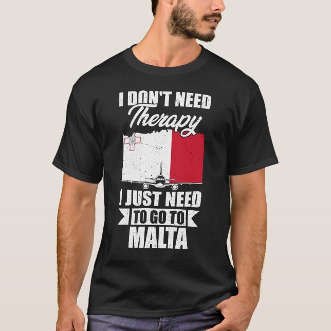 I Don't Need Therapy I Just Need to Go to Malta   T-Shirt (Front)