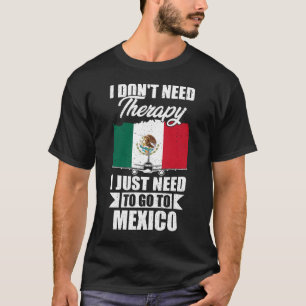 I Don't Need Therapy I Just Need to Go to Mexico  T-Shirt