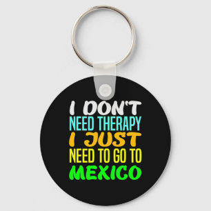 I Don't Need Therapy I Just Need To Go To Mexico V Key Ring