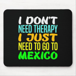 I Don't Need Therapy I Just Need To Go To Mexico V Mouse Pad