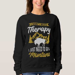 I Don'T Need Therapy I Just Need To Go To Montana Sweatshirt