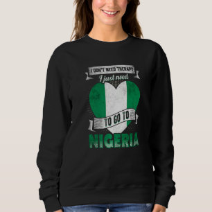 I Dont Need Therapy I Just Need To Go To Nigeria Sweatshirt