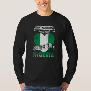 I Dont Need Therapy I Just Need To Go To Nigeria T-Shirt
