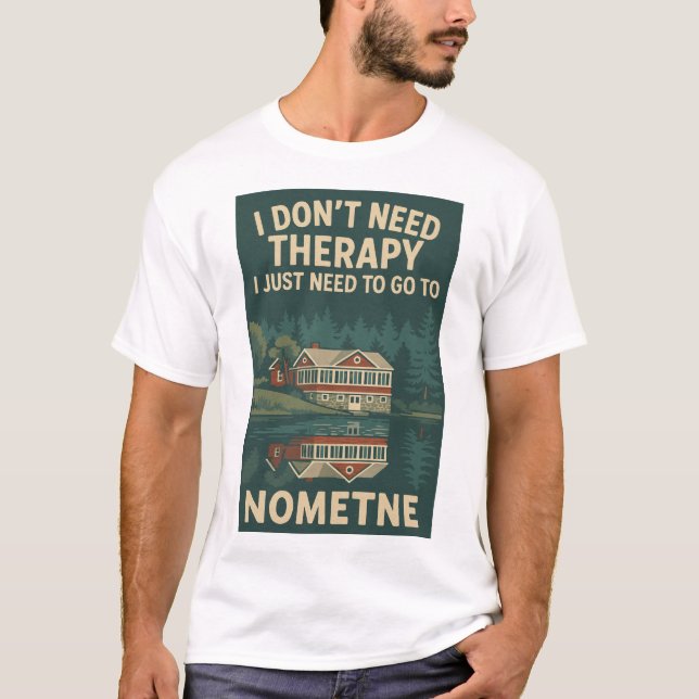 I don't Need Therapy, I Just need to go to Nometne T-Shirt (Front)