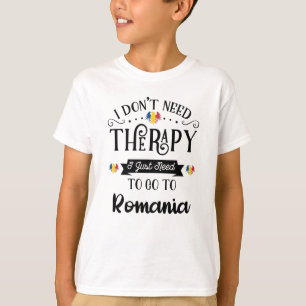 I Dont Need Therapy I Just Need To Go To Romania T-Shirt