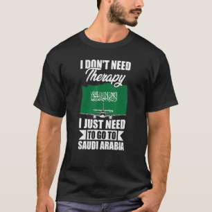 I Don't Need Therapy I Just Need To Go To Saudi Ar T-Shirt