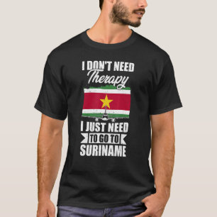 I Don't Need Therapy I Just Need To Go To Suriname T-Shirt