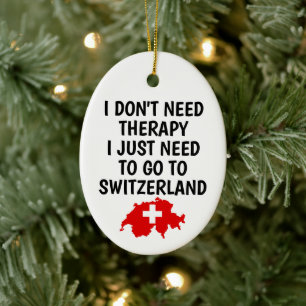 I Dont Need Therapy I Just Need To Go To Switzerla Ceramic Ornament