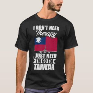 I Don't Need Therapy I Just Need to Go to Taiwan T-Shirt