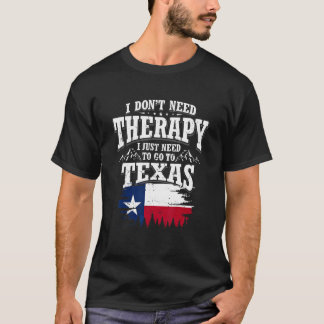 I Don't Need Therapy I Just Need To Go To Texas T-Shirt