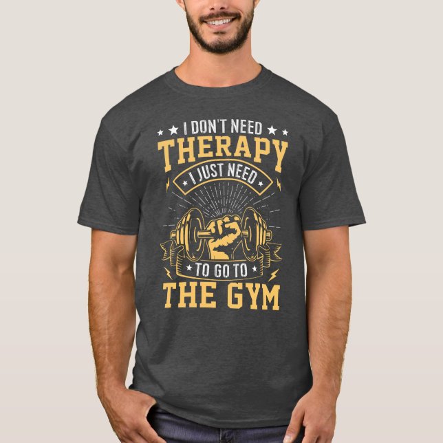 I don't need therapy I just need to go to the gym T-Shirt (Front)