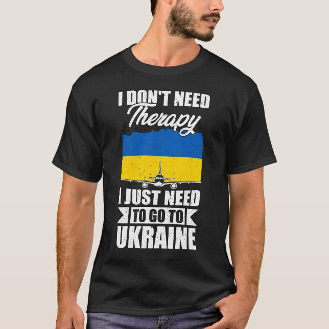 I Don't Need Therapy I Just Need to Go to Ukraine  T-Shirt (Front)