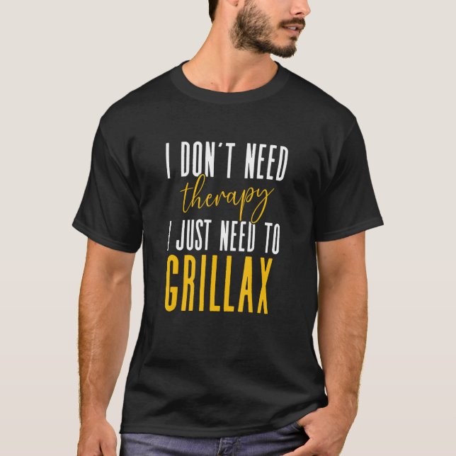 I Dont Need Therapy I Just Need To Grillax Master  T-Shirt (Front)