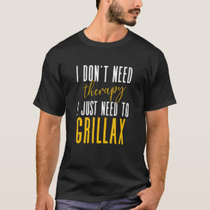 I Dont Need Therapy I Just Need To Grillax Master  T-Shirt