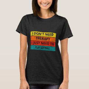 I Don't Need Therapy I Just Need To Play Softll Re T-Shirt