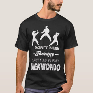 I Don't Need Therapy I Just Need To Play TAEKWONDO T-Shirt