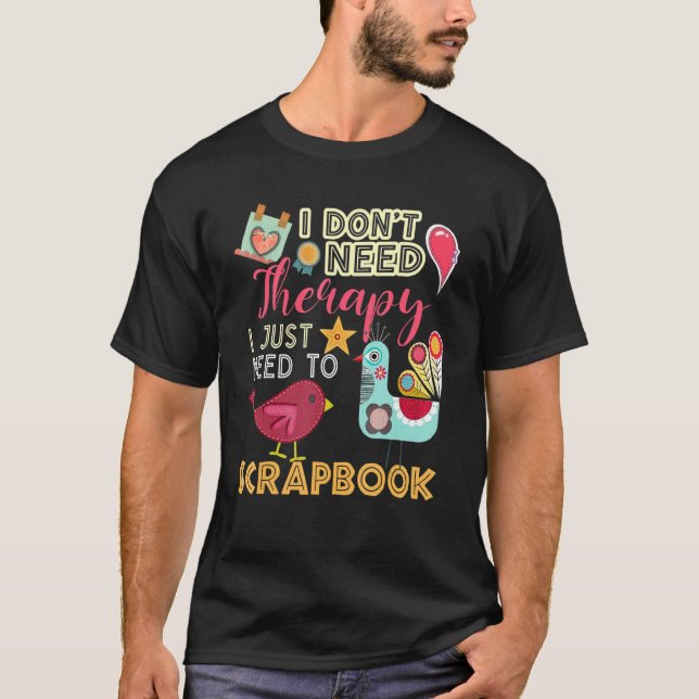 I Don't Need Therapy I Just Need To Scrapbooking T-Shirt (Front)
