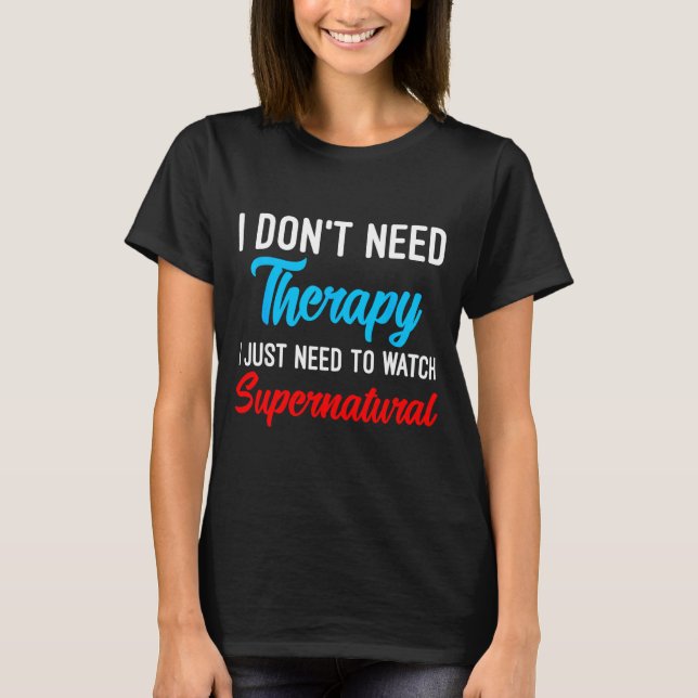 I Don't Need Therapy I Just Need To Watch Supernat T-Shirt (Front)